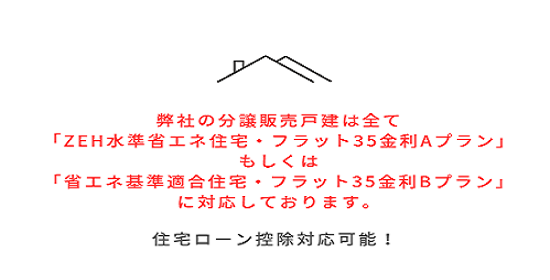 弊社の分譲販売戸建は、全て「ZEH水準省エネ住宅・フラット35金利Aプラン」もしくは